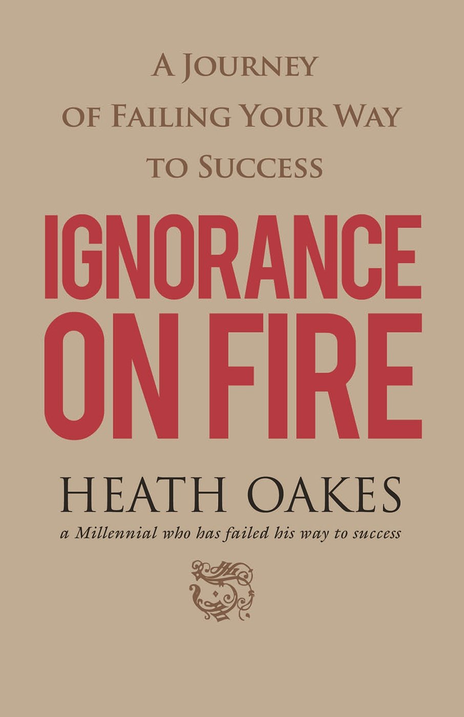 Ignorance on Fire: A Journey of Failing Your Way to Success