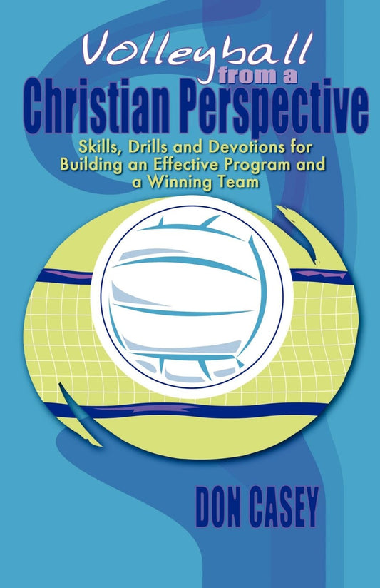 Volleyball From A Christian Perspective: SKills, Drills and Devotions For Building an Effective Program and a Winning Team