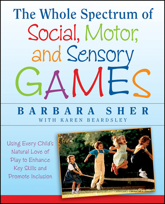 The Whole Spectrum of Social, Motor and Sensory Games: Using Every Child's Natural Love of Play to Enhance Key Skills and Promote Inclusion