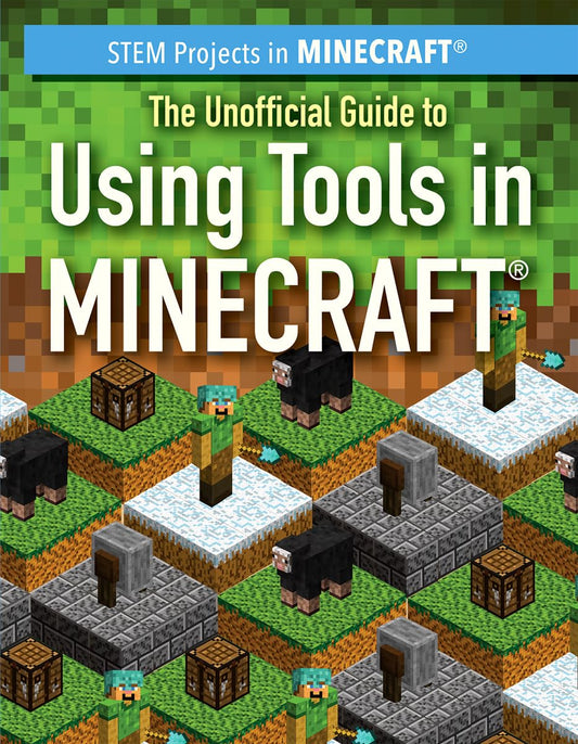 The Unofficial Guide to Using Tools in Minecraft (STEM Projects in Minecraft)