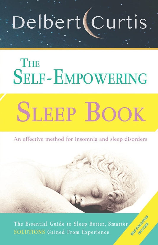 The Self-Empowering Sleep Book: Solutions Gained From Experience - A Decisive Method for Insomnia Relief and Sleep Disorders. Uncover How and Why We Can Sleep Better, Smarter