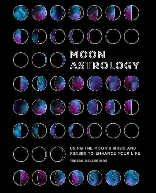 Moon Astrology: Using the Moon's Signs and Phases to Enhance Your Life