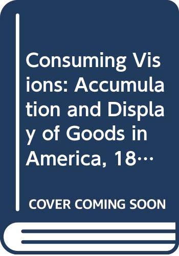 Consuming Visions: Accumulation and Display of Goods in America, 1880-1920 (WINTERTHUR CONFERENCE//(REPORT))