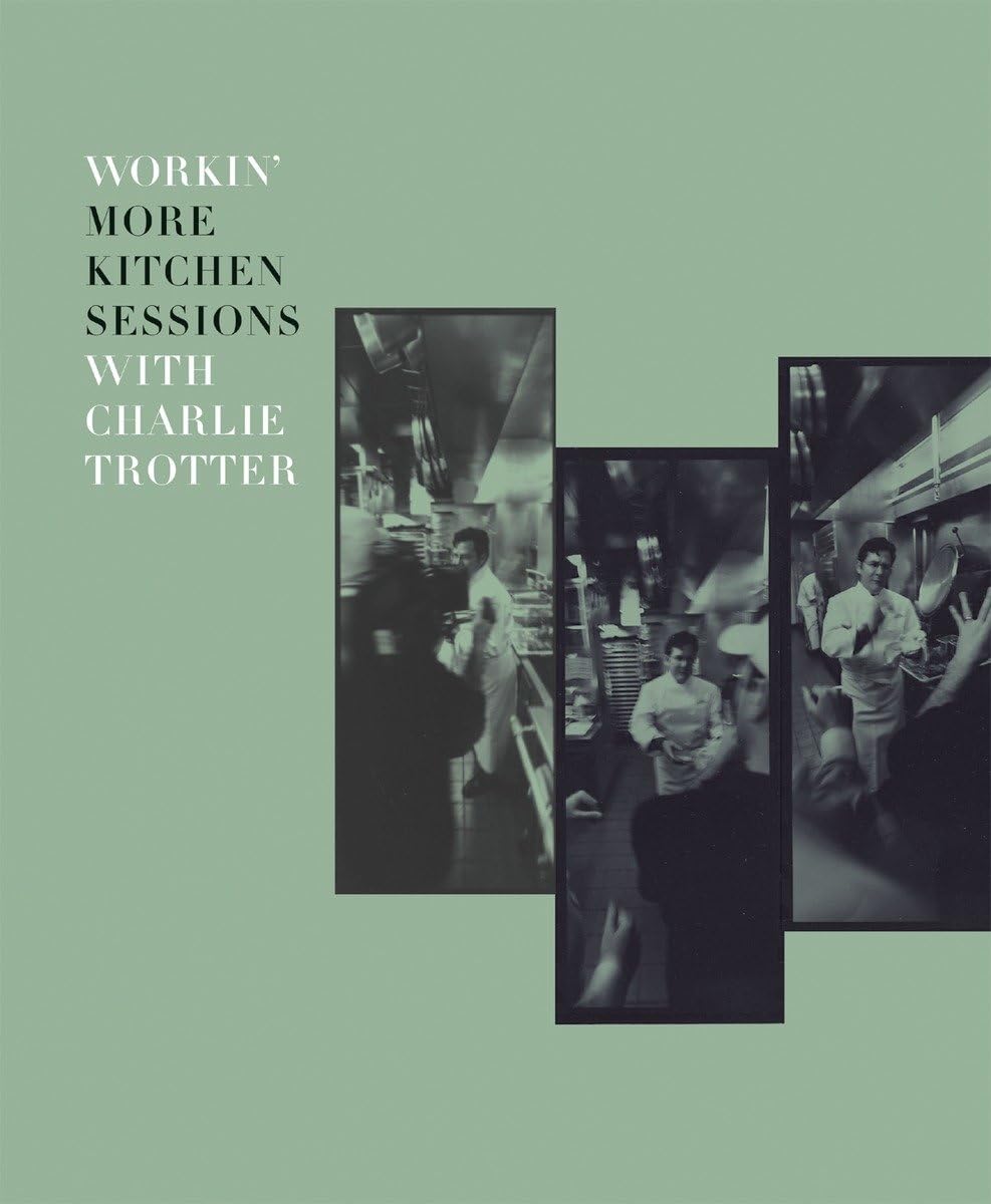 Workin' More Kitchen Sessions with Charlie Trotter: [A Cookbook]