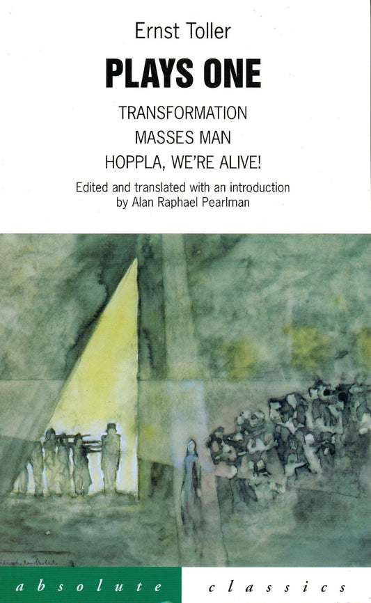 Toller Plays One: Transformation, Masses Man, Hoppla, We're Alive! (edited and translated with an introduction by Alan Raphael Pearlman)