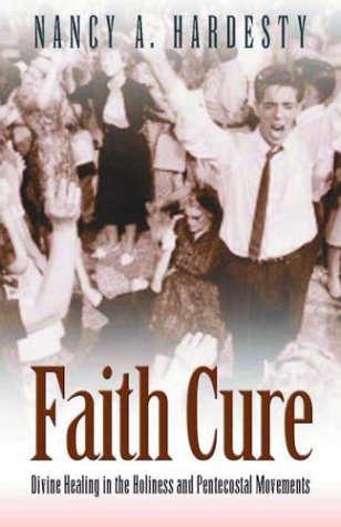 Faith Cure: Divine Healing in the Holiness and Pentecostal Movements