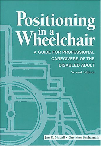 Positioning in a Wheelchair: A Guide for Professional Caregivers of the Disabled Adult (POSITIONING IN A WHEELCHAIR: A GDE/ PROFESSIONAL CAREGIVERS)