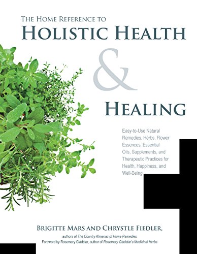 The Home Reference to Holistic Health and Healing: Easy-to-Use Natural Remedies, Herbs, Flower Essences, Essential Oils, Supplements, and Therapeutic Practices for Health, Happiness, and Well-Being